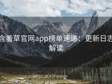 含羞草官网app榜单速递：更新日志解读