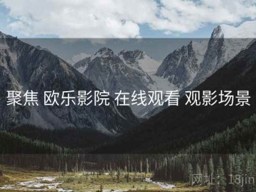 聚焦 欧乐影院 在线观看 观影场景