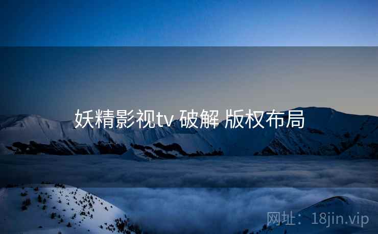 妖精影视tv 破解 版权布局