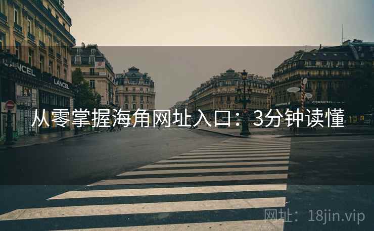从零掌握海角网址入口：3分钟读懂