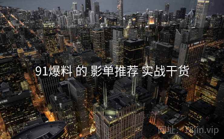 91爆料 的 影单推荐 实战干货