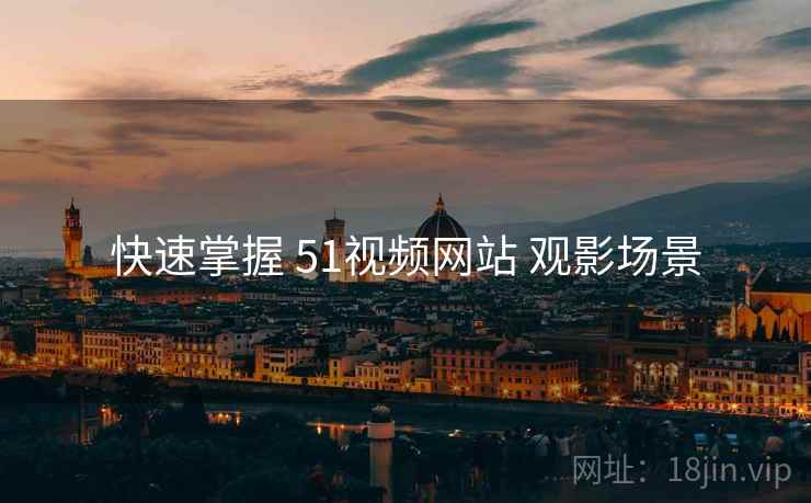 快速掌握 51视频网站 观影场景