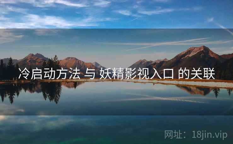 冷启动方法 与 妖精影视入口 的关联
