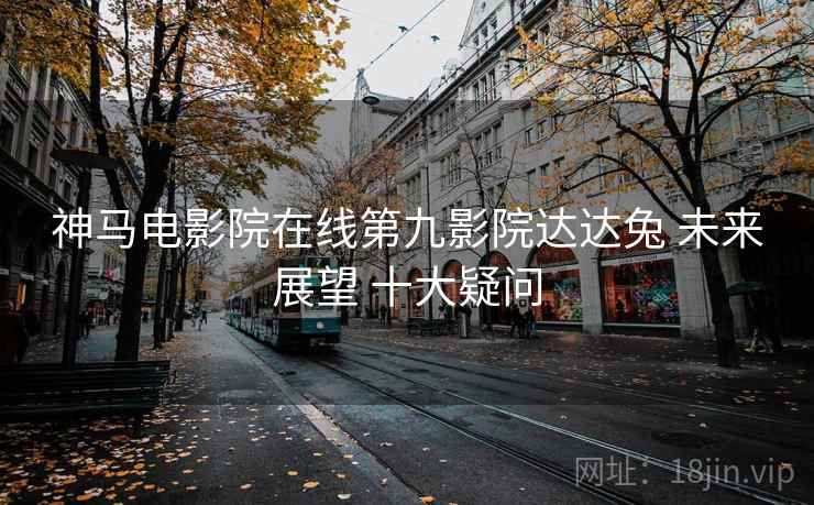 神马电影院在线第九影院达达兔 未来展望 十大疑问