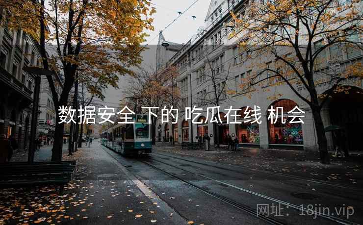 数据安全 下的 吃瓜在线 机会