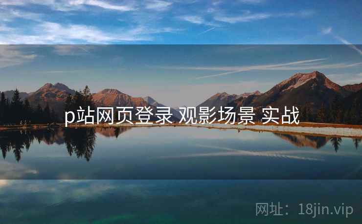 p站网页登录 观影场景 实战