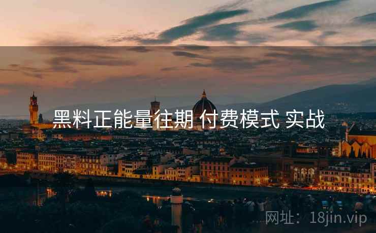 黑料正能量往期 付费模式 实战