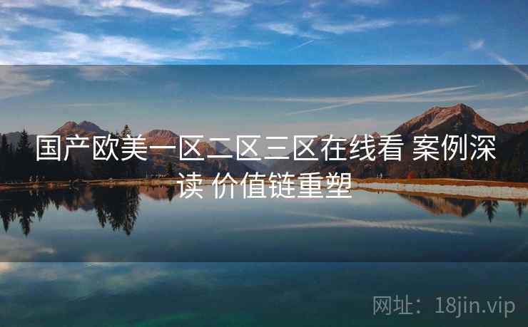 国产欧美一区二区三区在线看 案例深读 价值链重塑