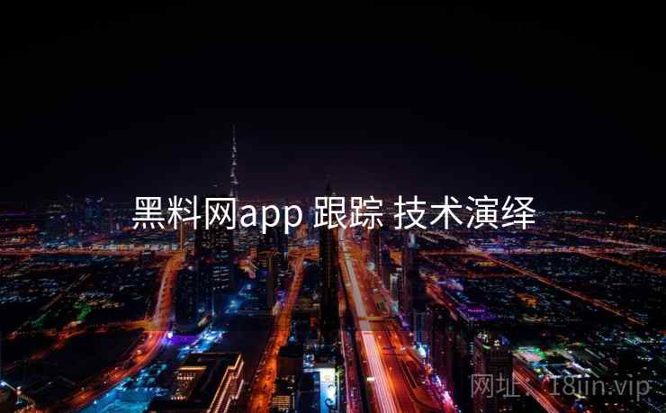黑料网app 跟踪 技术演绎