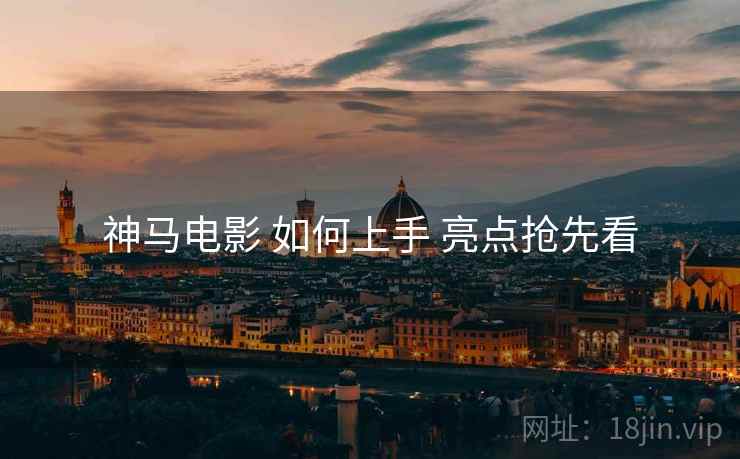 神马电影 如何上手 亮点抢先看