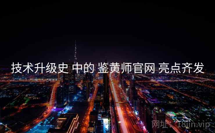 技术升级史 中的 鉴黄师官网 亮点齐发