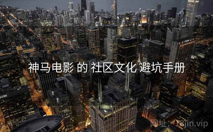 神马电影 的 社区文化 避坑手册