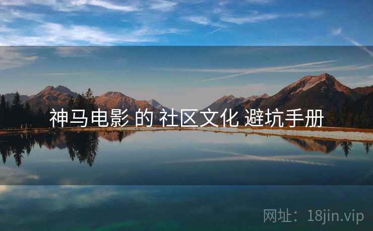 神马电影 的 社区文化 避坑手册