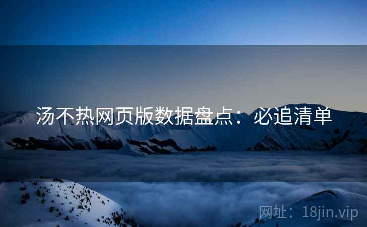 汤不热网页版数据盘点：必追清单