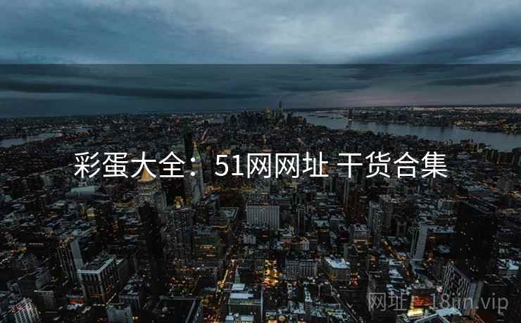 彩蛋大全：51网网址 干货合集