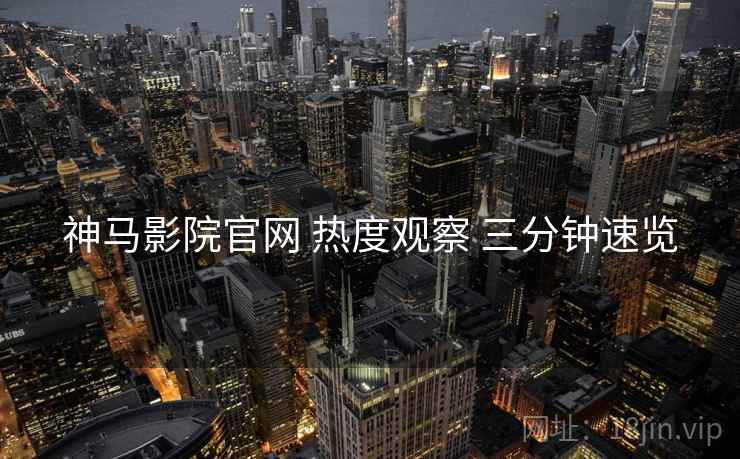 神马影院官网 热度观察 三分钟速览