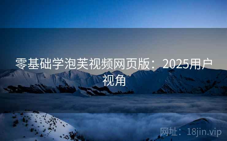 零基础学泡芙视频网页版：2025用户视角