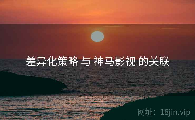 差异化策略 与 神马影视 的关联