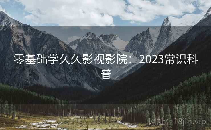 零基础学久久影视影院：2023常识科普