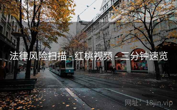 法律风险扫描 - 红桃视频 - 三分钟速览