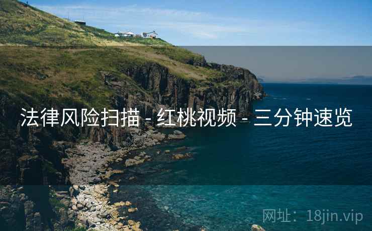 法律风险扫描 - 红桃视频 - 三分钟速览