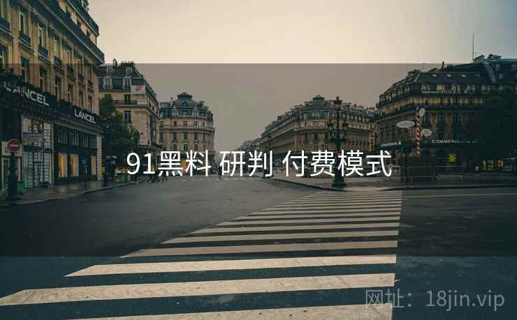 91黑料 研判 付费模式
