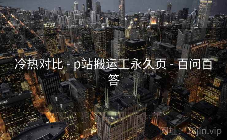 冷热对比 - p站搬运工永久页 - 百问百答