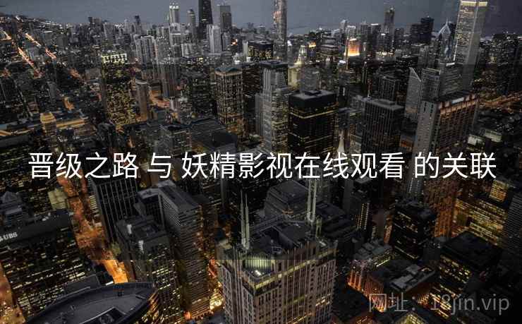 晋级之路 与 妖精影视在线观看 的关联