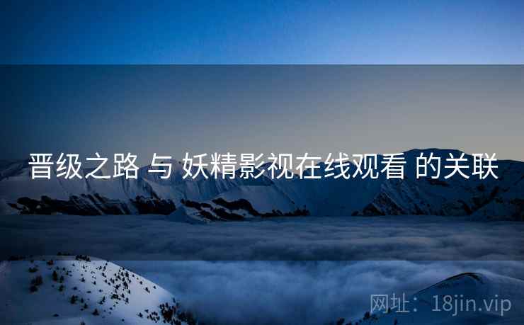 晋级之路 与 妖精影视在线观看 的关联