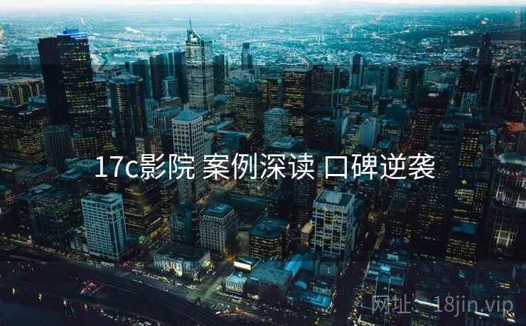 17c影院 案例深读 口碑逆袭