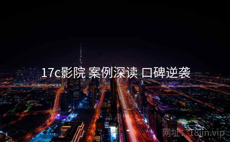 17c影院 案例深读 口碑逆袭