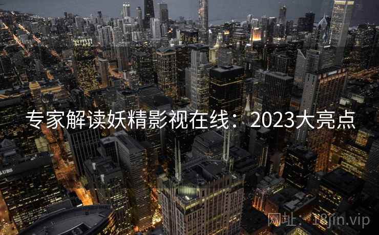 专家解读妖精影视在线：2023大亮点