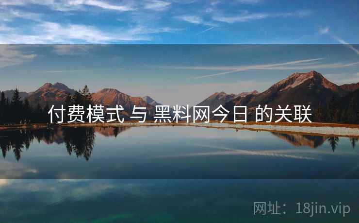 付费模式 与 黑料网今日 的关联