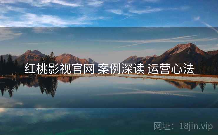 红桃影视官网 案例深读 运营心法
