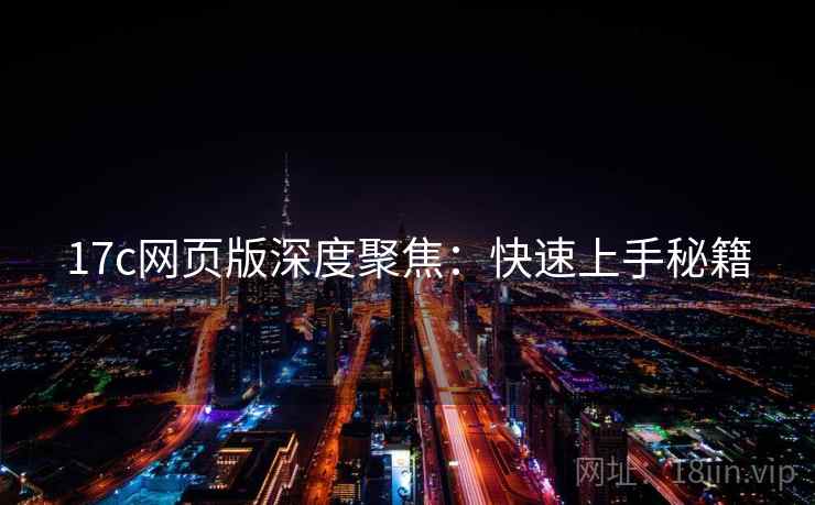 17c网页版深度聚焦：快速上手秘籍
