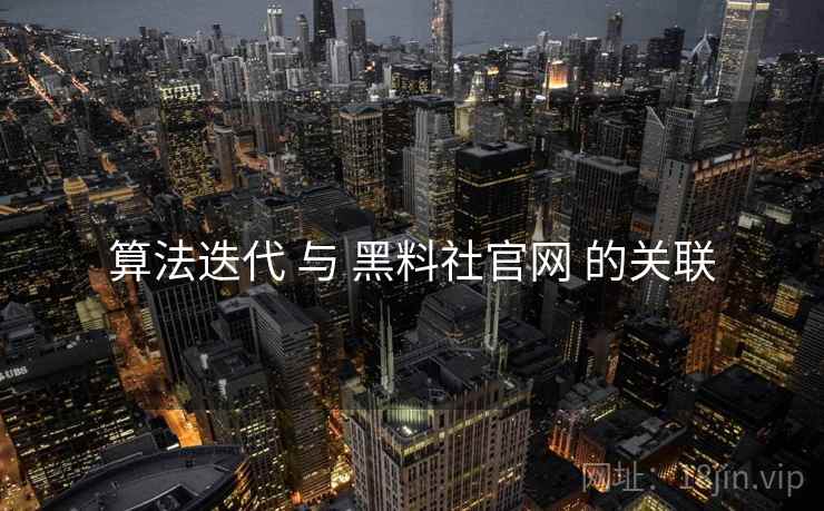 算法迭代 与 黑料社官网 的关联