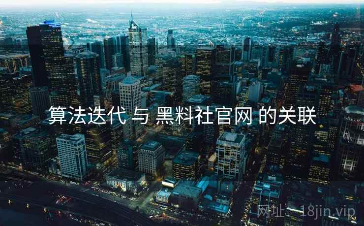 算法迭代 与 黑料社官网 的关联