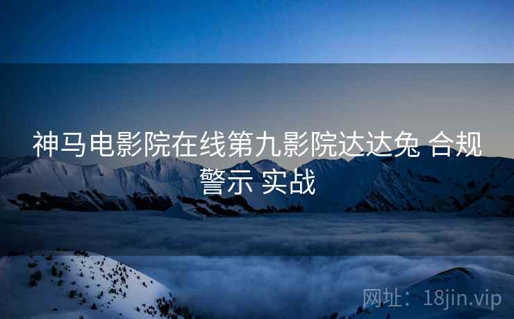 神马电影院在线第九影院达达兔 合规警示 实战