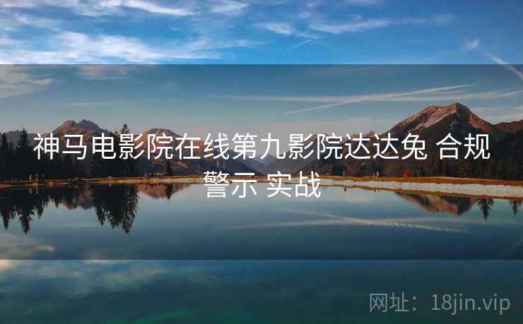 神马电影院在线第九影院达达兔 合规警示 实战