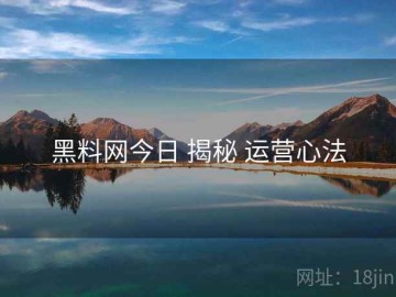 黑料网今日 揭秘 运营心法