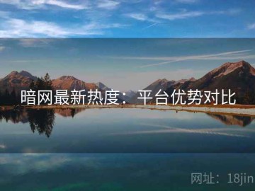 暗网最新热度：平台优势对比