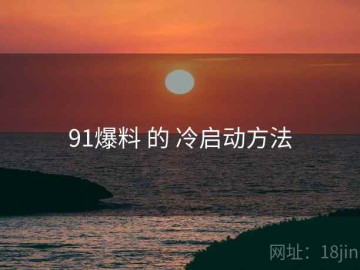 91爆料 的 冷启动方法