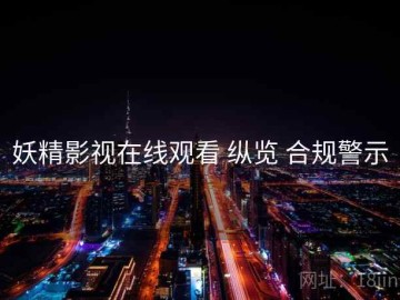 妖精影视在线观看 纵览 合规警示