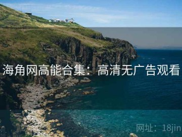 海角网高能合集：高清无广告观看