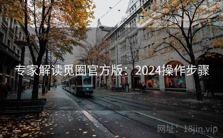 专家解读觅圈官方版:2024操作步骤 专家解读觅圈官方版:2024操作步骤