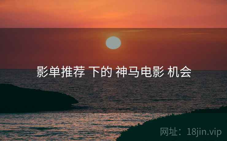 影单推荐 下的 神马电影 机会