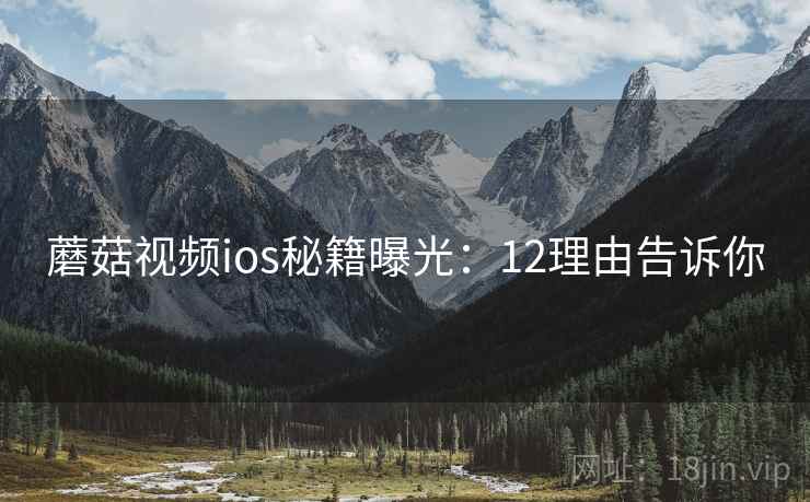 蘑菇视频ios秘籍曝光：12理由告诉你