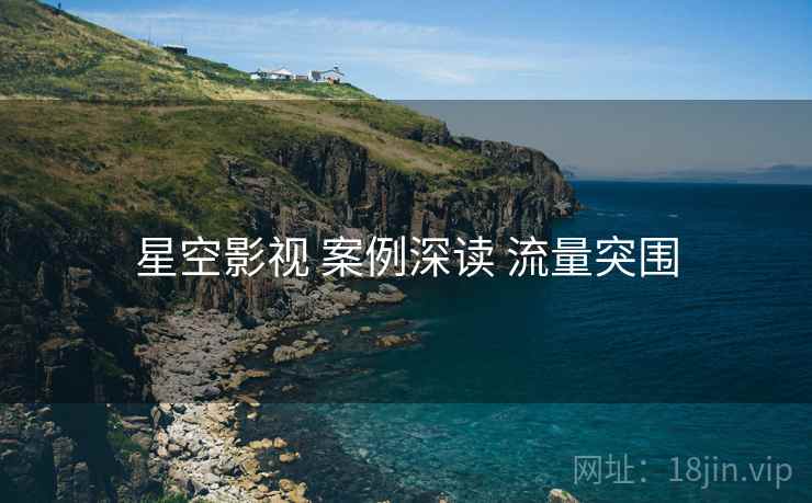 星空影视 案例深读 流量突围