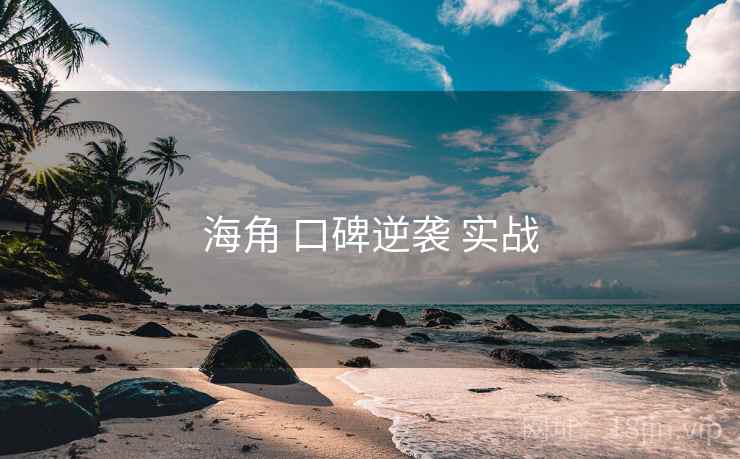 海角 口碑逆袭 实战