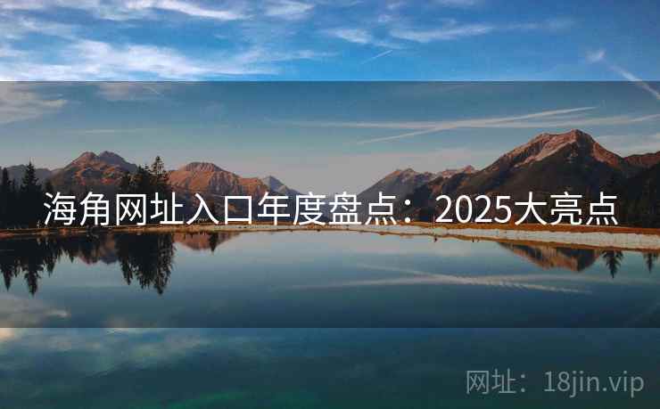 海角网址入口年度盘点：2025大亮点